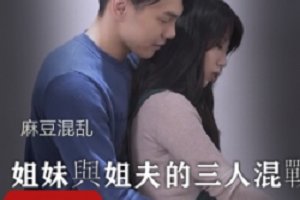 精选麻豆混乱3p團圓火鍋欲望姐妹與姐夫的三人混戰